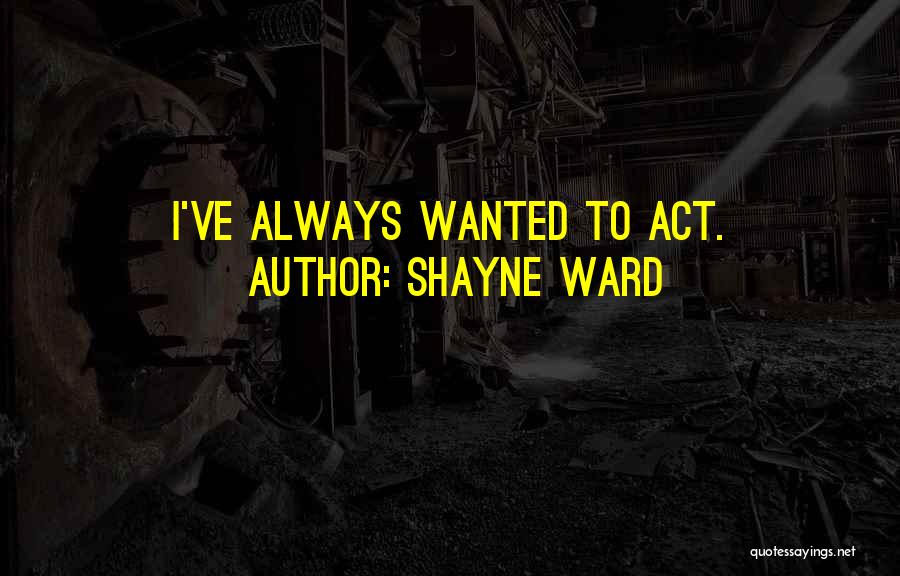 Shayne Ward Quotes: I've Always Wanted To Act.