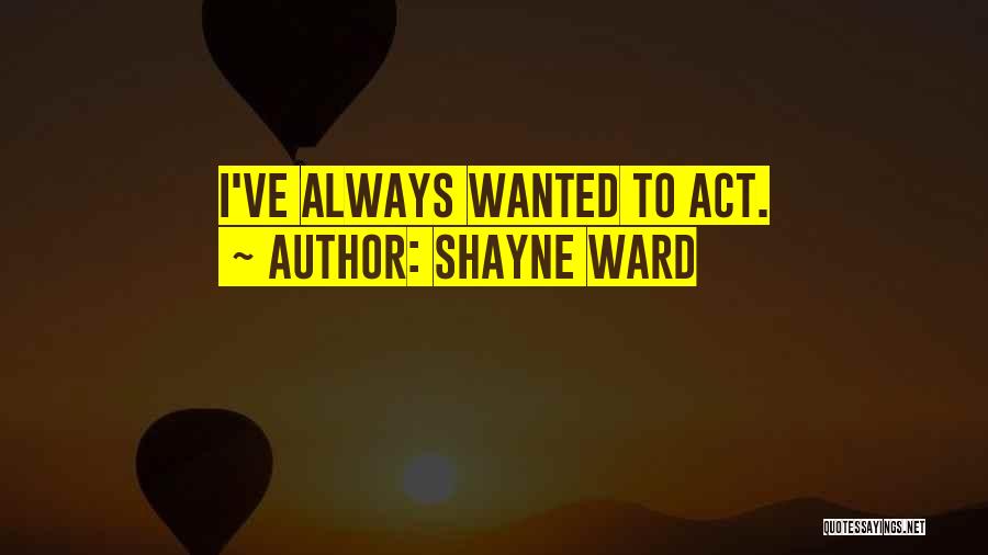Shayne Ward Quotes: I've Always Wanted To Act.