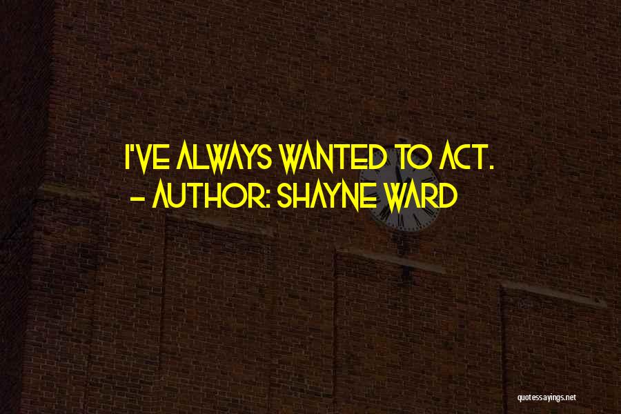Shayne Ward Quotes: I've Always Wanted To Act.