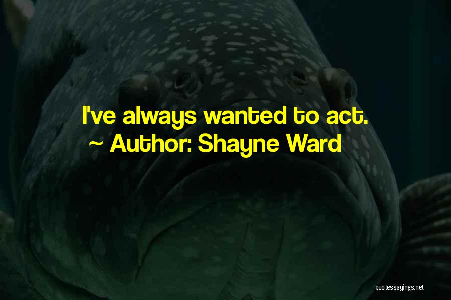 Shayne Ward Quotes: I've Always Wanted To Act.