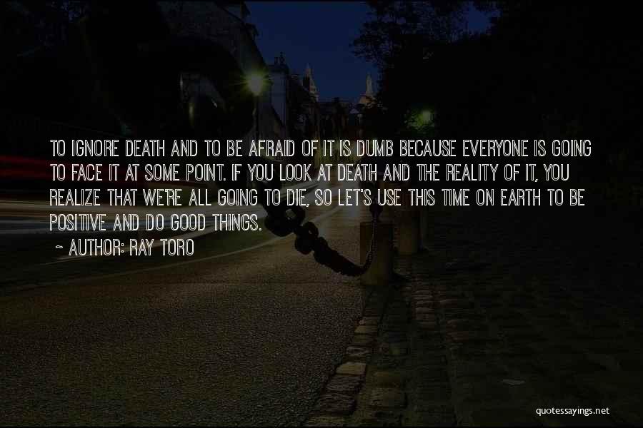 Ray Toro Quotes: To Ignore Death And To Be Afraid Of It Is Dumb Because Everyone Is Going To Face It At Some