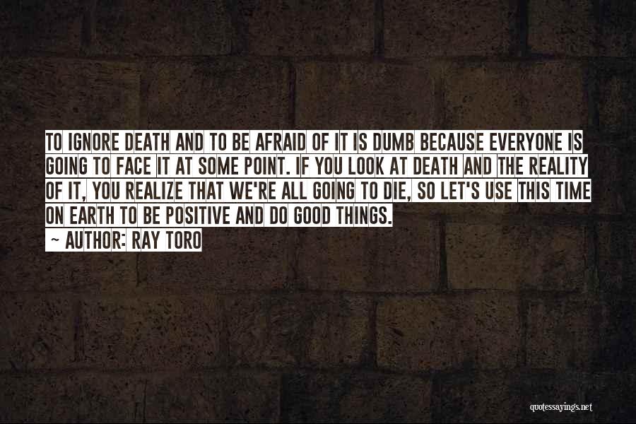 Ray Toro Quotes: To Ignore Death And To Be Afraid Of It Is Dumb Because Everyone Is Going To Face It At Some