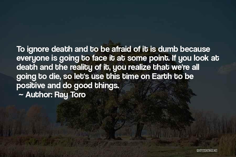 Ray Toro Quotes: To Ignore Death And To Be Afraid Of It Is Dumb Because Everyone Is Going To Face It At Some