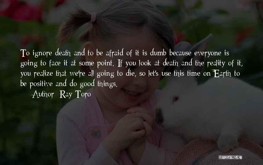 Ray Toro Quotes: To Ignore Death And To Be Afraid Of It Is Dumb Because Everyone Is Going To Face It At Some