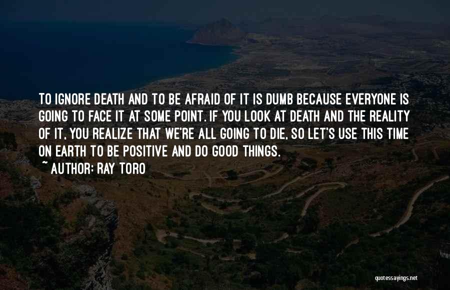 Ray Toro Quotes: To Ignore Death And To Be Afraid Of It Is Dumb Because Everyone Is Going To Face It At Some