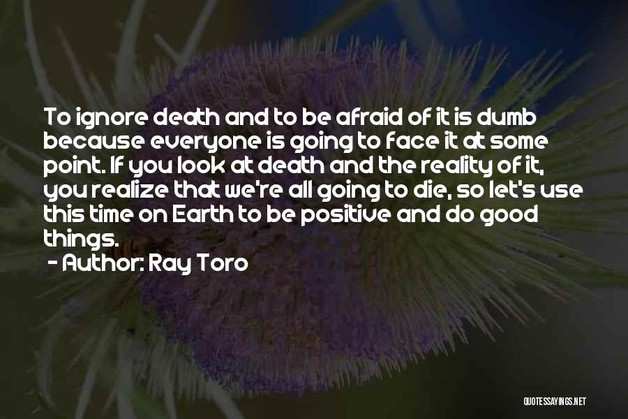 Ray Toro Quotes: To Ignore Death And To Be Afraid Of It Is Dumb Because Everyone Is Going To Face It At Some