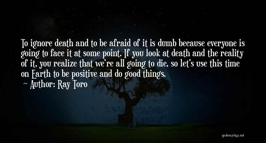 Ray Toro Quotes: To Ignore Death And To Be Afraid Of It Is Dumb Because Everyone Is Going To Face It At Some