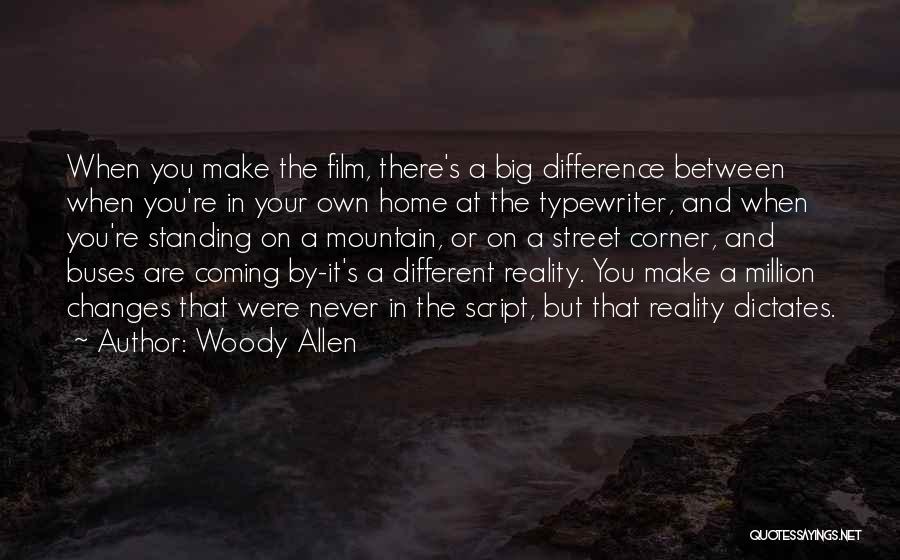 Woody Allen Quotes: When You Make The Film, There's A Big Difference Between When You're In Your Own Home At The Typewriter, And