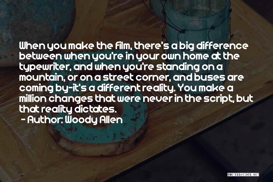 Woody Allen Quotes: When You Make The Film, There's A Big Difference Between When You're In Your Own Home At The Typewriter, And