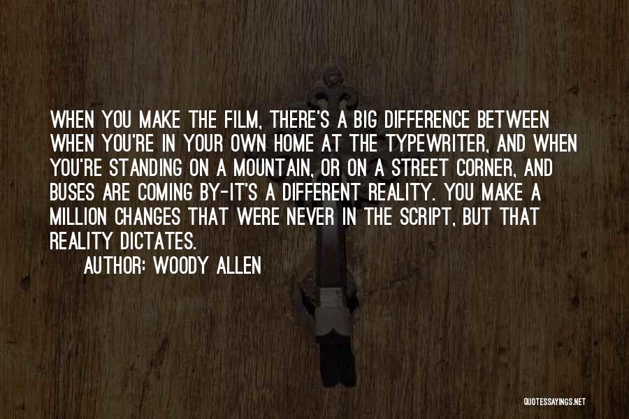 Woody Allen Quotes: When You Make The Film, There's A Big Difference Between When You're In Your Own Home At The Typewriter, And