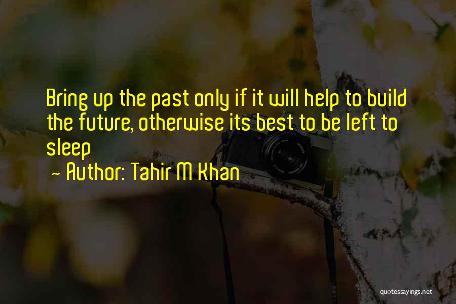 Tahir M Khan Quotes: Bring Up The Past Only If It Will Help To Build The Future, Otherwise Its Best To Be Left To