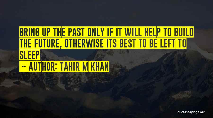 Tahir M Khan Quotes: Bring Up The Past Only If It Will Help To Build The Future, Otherwise Its Best To Be Left To