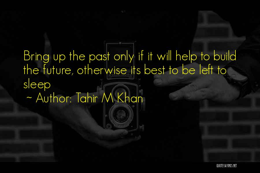 Tahir M Khan Quotes: Bring Up The Past Only If It Will Help To Build The Future, Otherwise Its Best To Be Left To