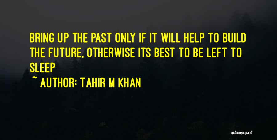 Tahir M Khan Quotes: Bring Up The Past Only If It Will Help To Build The Future, Otherwise Its Best To Be Left To