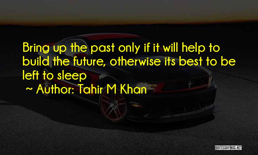 Tahir M Khan Quotes: Bring Up The Past Only If It Will Help To Build The Future, Otherwise Its Best To Be Left To