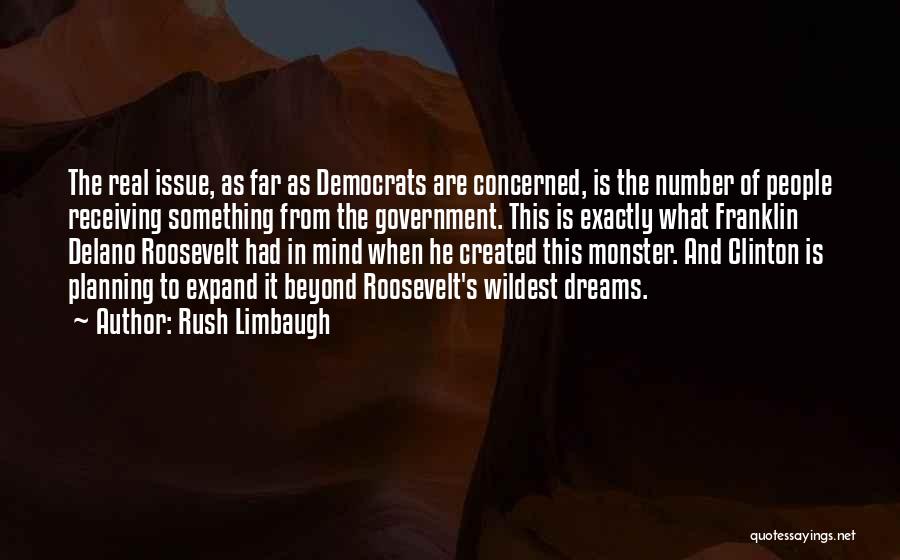 Rush Limbaugh Quotes: The Real Issue, As Far As Democrats Are Concerned, Is The Number Of People Receiving Something From The Government. This
