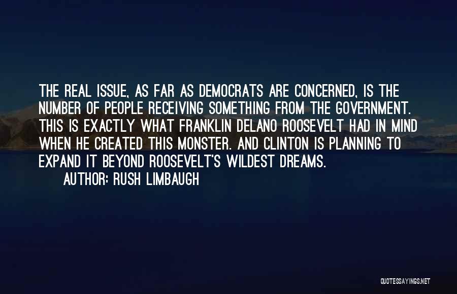 Rush Limbaugh Quotes: The Real Issue, As Far As Democrats Are Concerned, Is The Number Of People Receiving Something From The Government. This