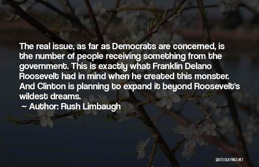 Rush Limbaugh Quotes: The Real Issue, As Far As Democrats Are Concerned, Is The Number Of People Receiving Something From The Government. This