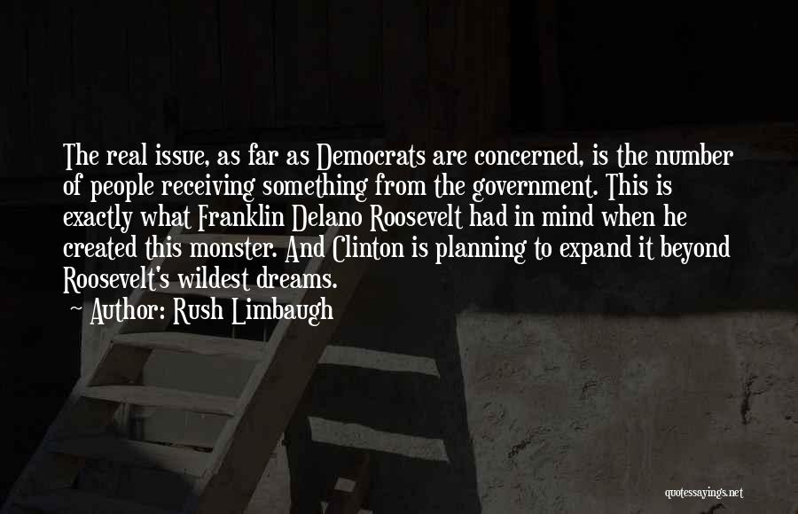 Rush Limbaugh Quotes: The Real Issue, As Far As Democrats Are Concerned, Is The Number Of People Receiving Something From The Government. This