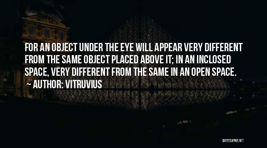 Vitruvius Quotes: For An Object Under The Eye Will Appear Very Different From The Same Object Placed Above It; In An Inclosed