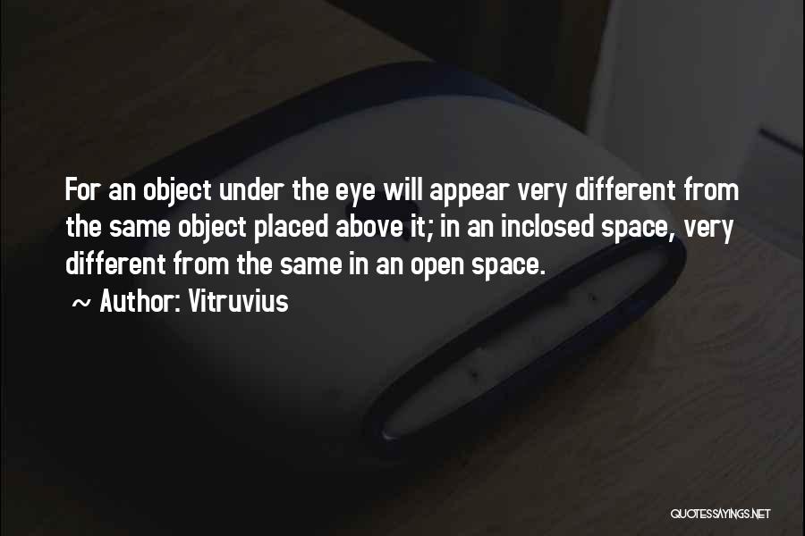 Vitruvius Quotes: For An Object Under The Eye Will Appear Very Different From The Same Object Placed Above It; In An Inclosed
