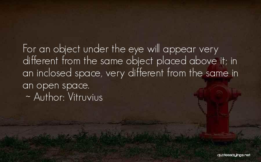 Vitruvius Quotes: For An Object Under The Eye Will Appear Very Different From The Same Object Placed Above It; In An Inclosed