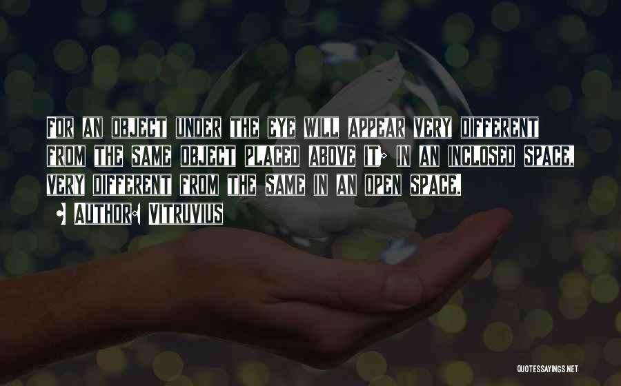 Vitruvius Quotes: For An Object Under The Eye Will Appear Very Different From The Same Object Placed Above It; In An Inclosed