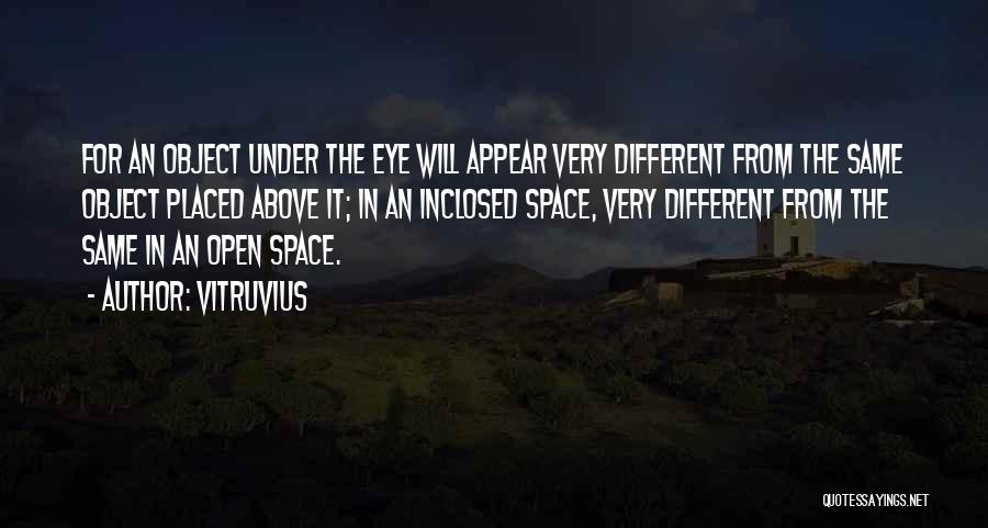Vitruvius Quotes: For An Object Under The Eye Will Appear Very Different From The Same Object Placed Above It; In An Inclosed