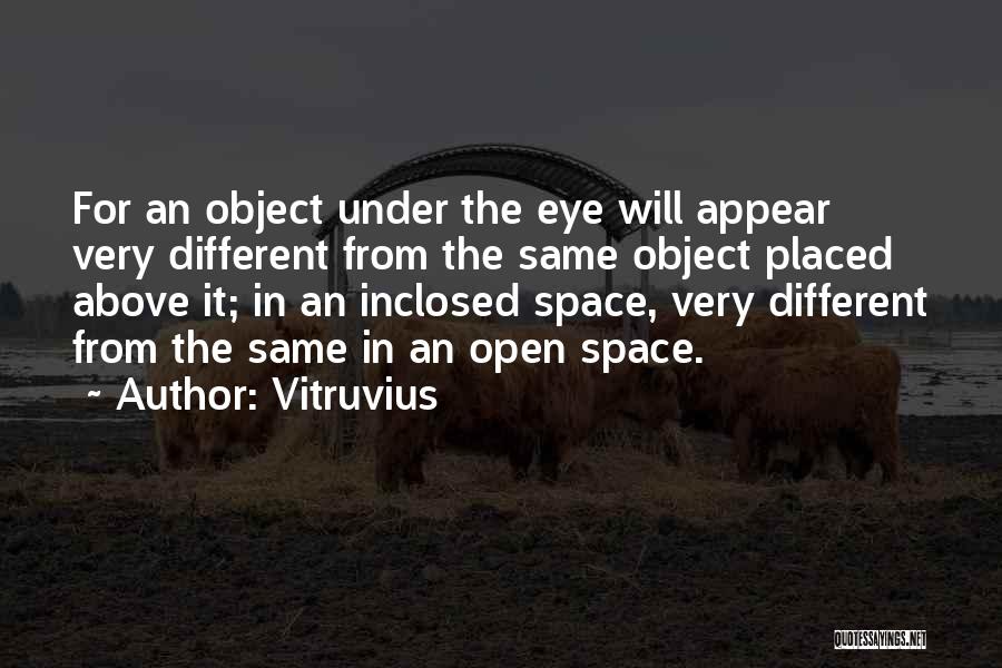 Vitruvius Quotes: For An Object Under The Eye Will Appear Very Different From The Same Object Placed Above It; In An Inclosed