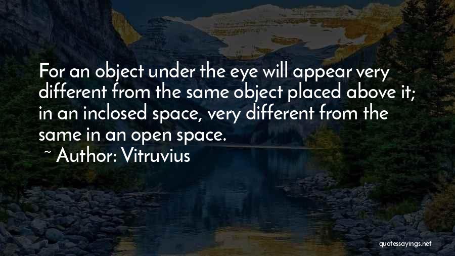 Vitruvius Quotes: For An Object Under The Eye Will Appear Very Different From The Same Object Placed Above It; In An Inclosed