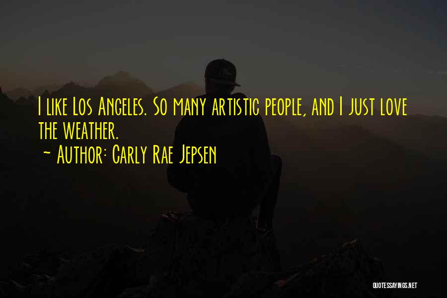 Carly Rae Jepsen Quotes: I Like Los Angeles. So Many Artistic People, And I Just Love The Weather.