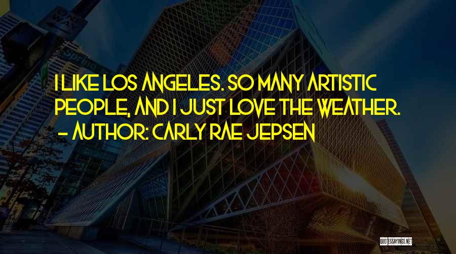 Carly Rae Jepsen Quotes: I Like Los Angeles. So Many Artistic People, And I Just Love The Weather.
