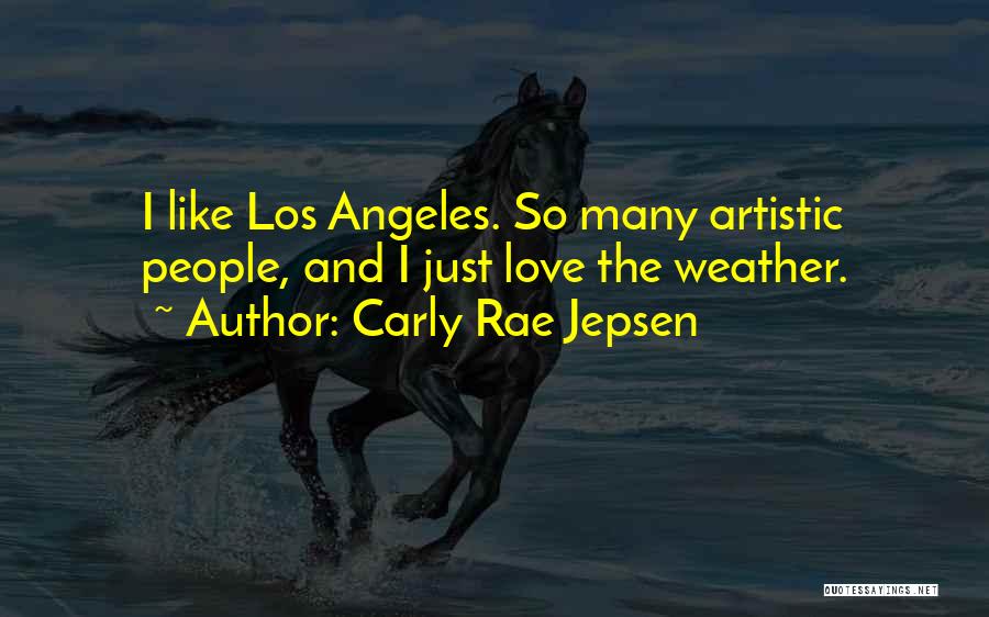 Carly Rae Jepsen Quotes: I Like Los Angeles. So Many Artistic People, And I Just Love The Weather.