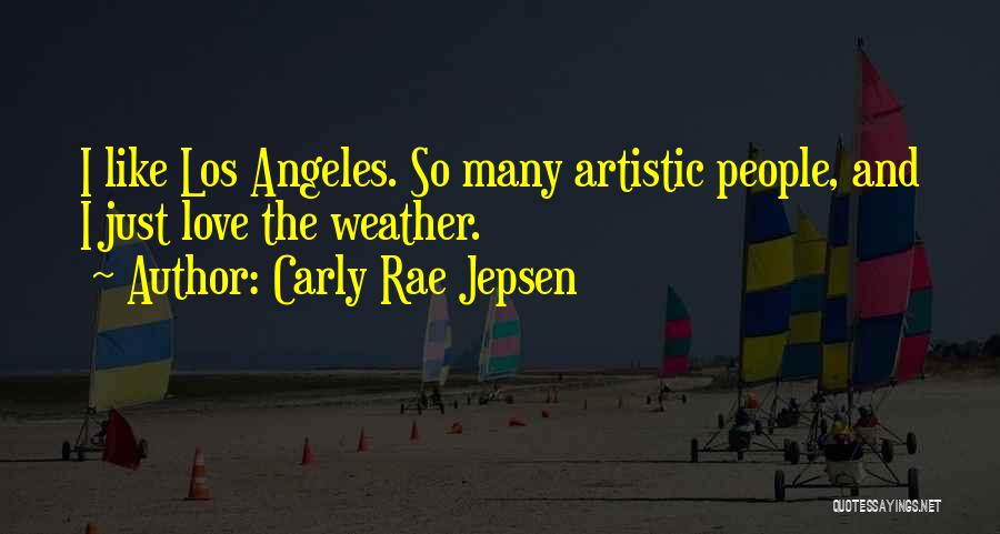 Carly Rae Jepsen Quotes: I Like Los Angeles. So Many Artistic People, And I Just Love The Weather.