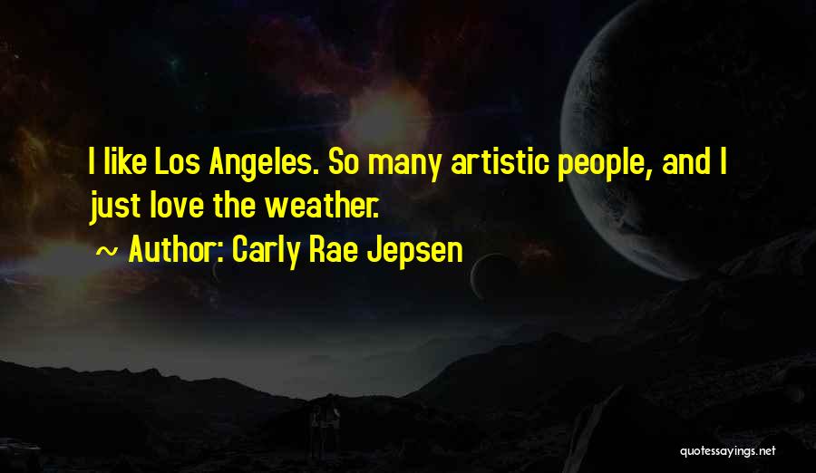 Carly Rae Jepsen Quotes: I Like Los Angeles. So Many Artistic People, And I Just Love The Weather.