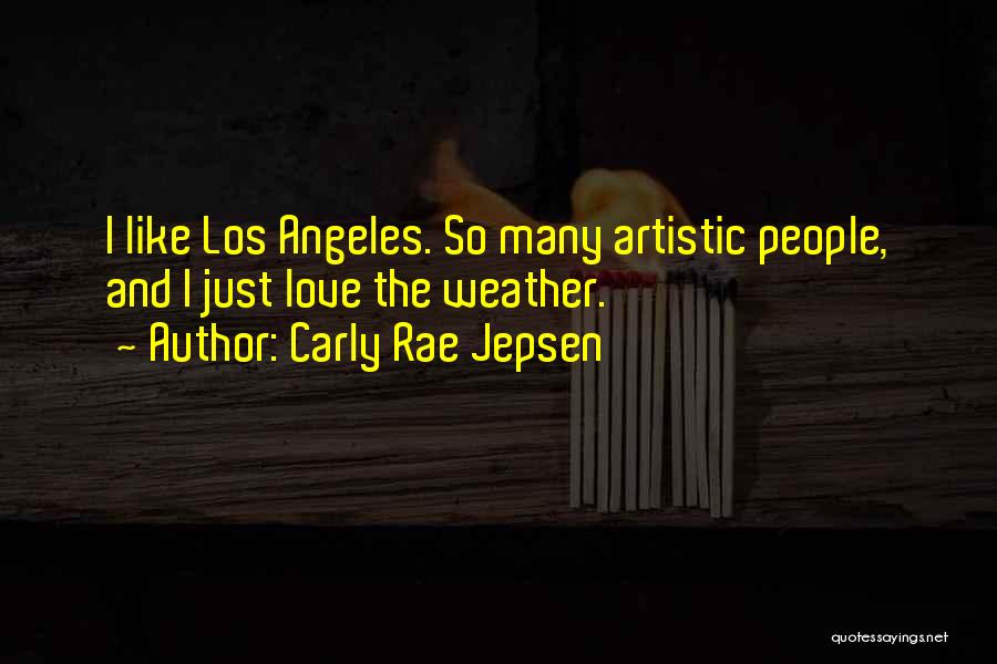 Carly Rae Jepsen Quotes: I Like Los Angeles. So Many Artistic People, And I Just Love The Weather.