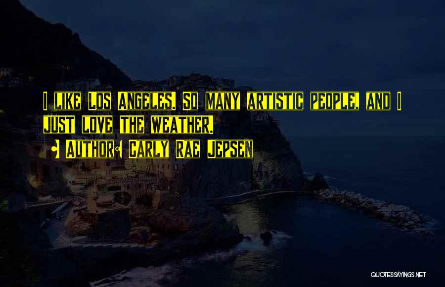 Carly Rae Jepsen Quotes: I Like Los Angeles. So Many Artistic People, And I Just Love The Weather.