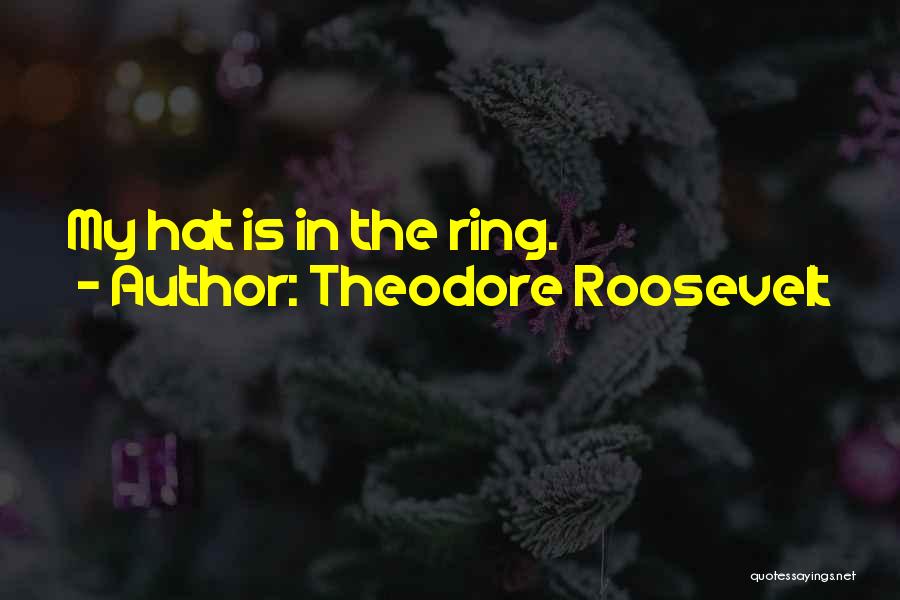 Theodore Roosevelt Quotes: My Hat Is In The Ring.