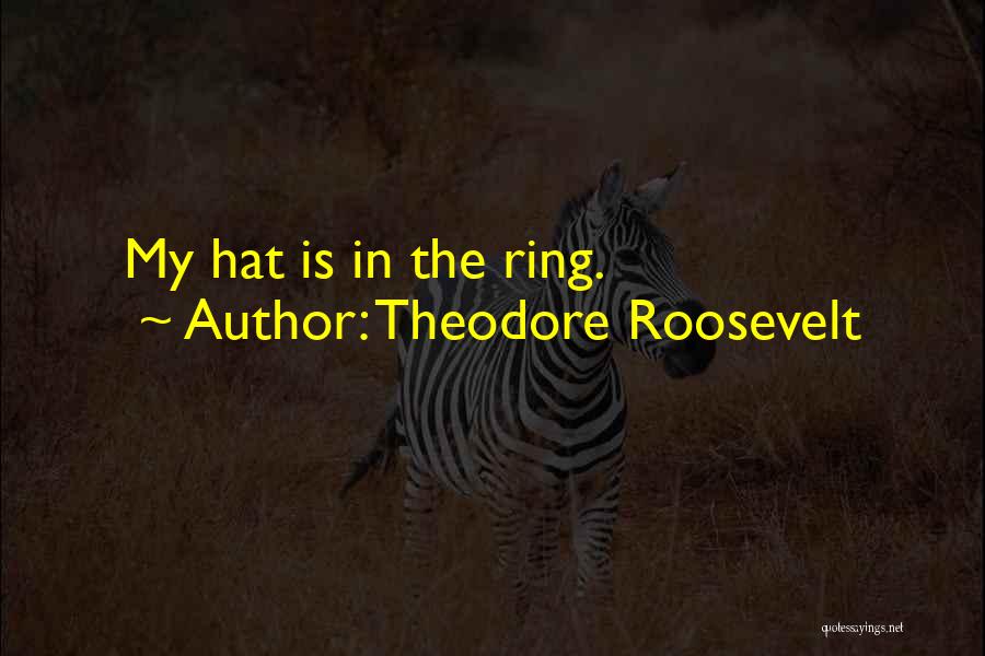Theodore Roosevelt Quotes: My Hat Is In The Ring.
