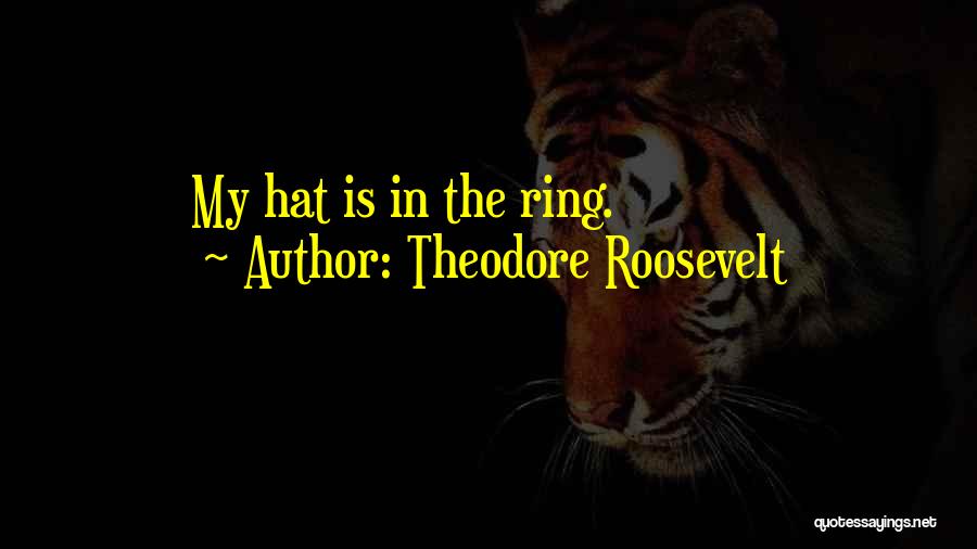 Theodore Roosevelt Quotes: My Hat Is In The Ring.