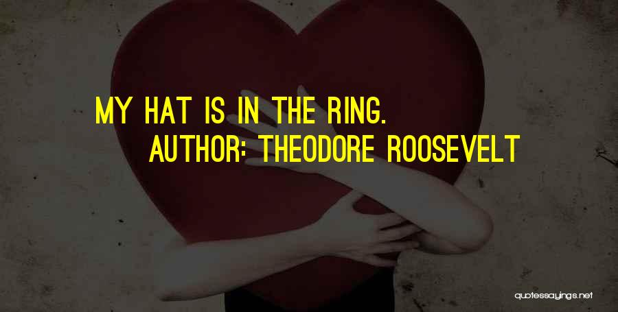 Theodore Roosevelt Quotes: My Hat Is In The Ring.