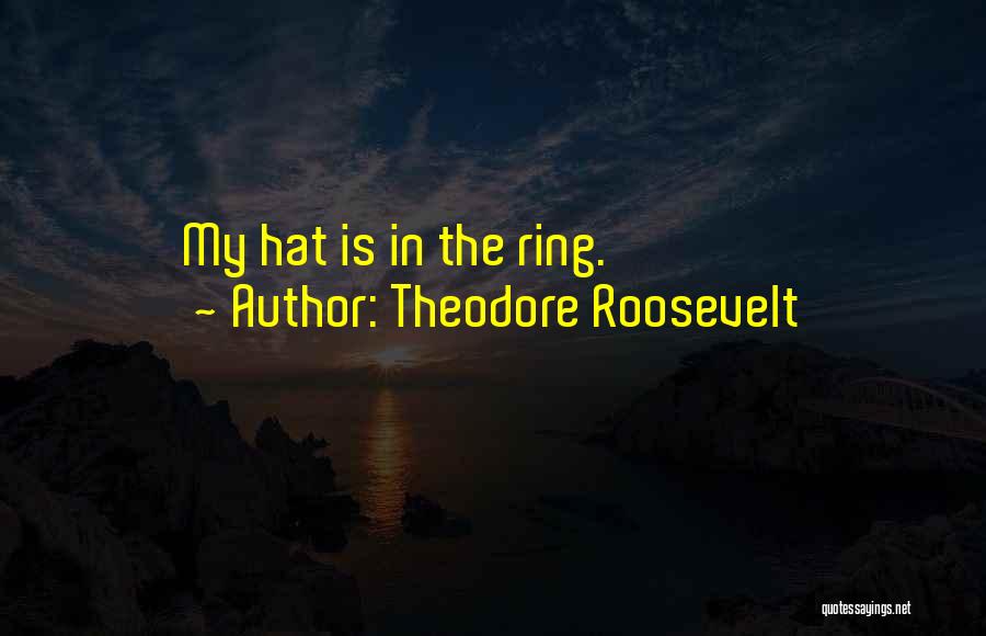 Theodore Roosevelt Quotes: My Hat Is In The Ring.