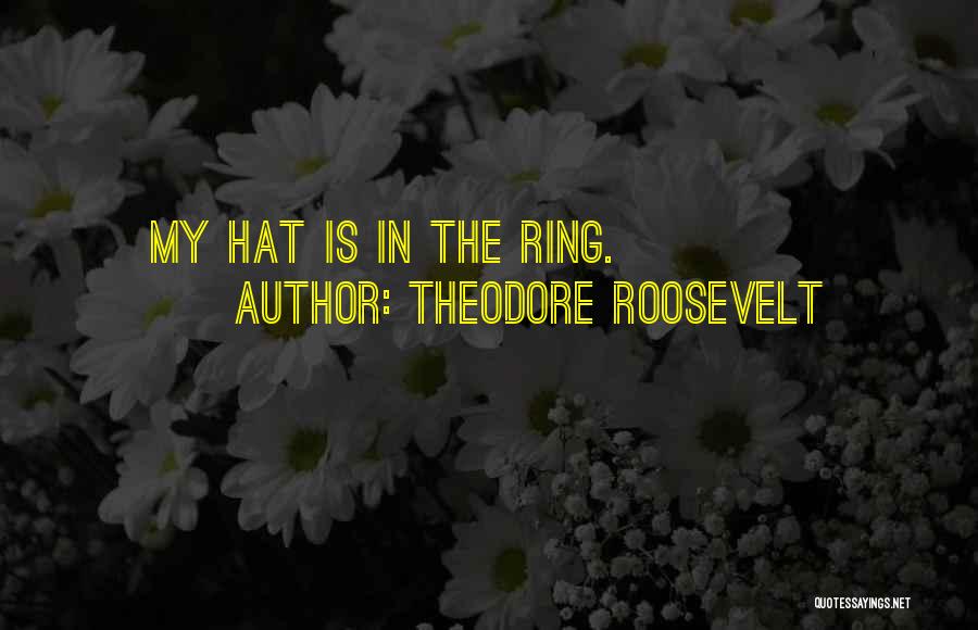 Theodore Roosevelt Quotes: My Hat Is In The Ring.