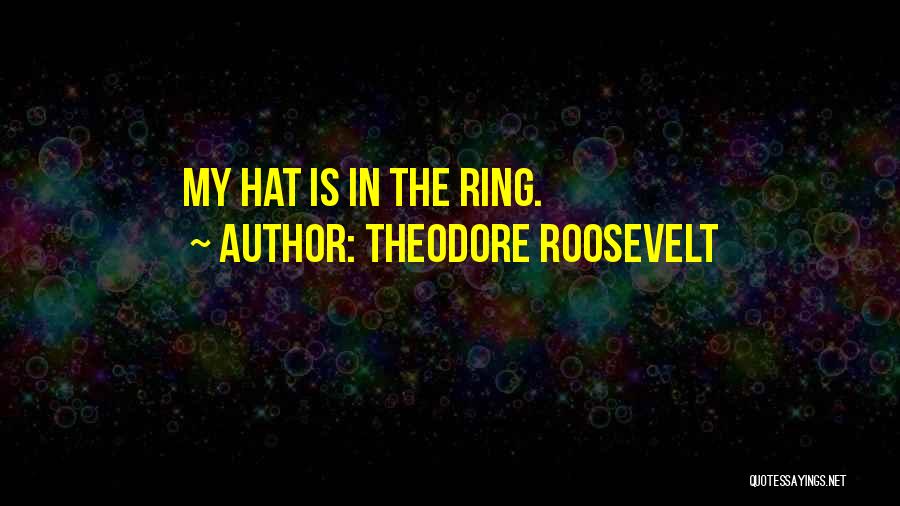 Theodore Roosevelt Quotes: My Hat Is In The Ring.