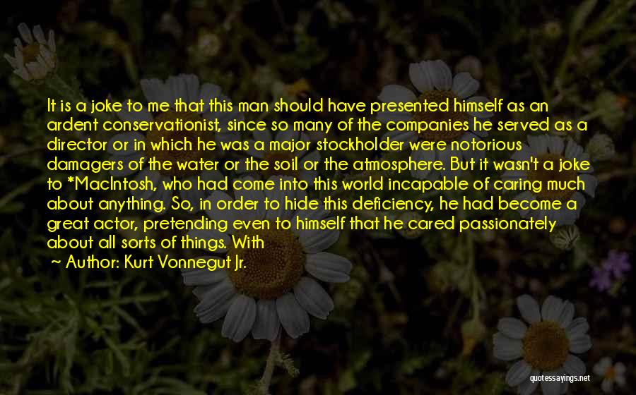 Kurt Vonnegut Jr. Quotes: It Is A Joke To Me That This Man Should Have Presented Himself As An Ardent Conservationist, Since So Many