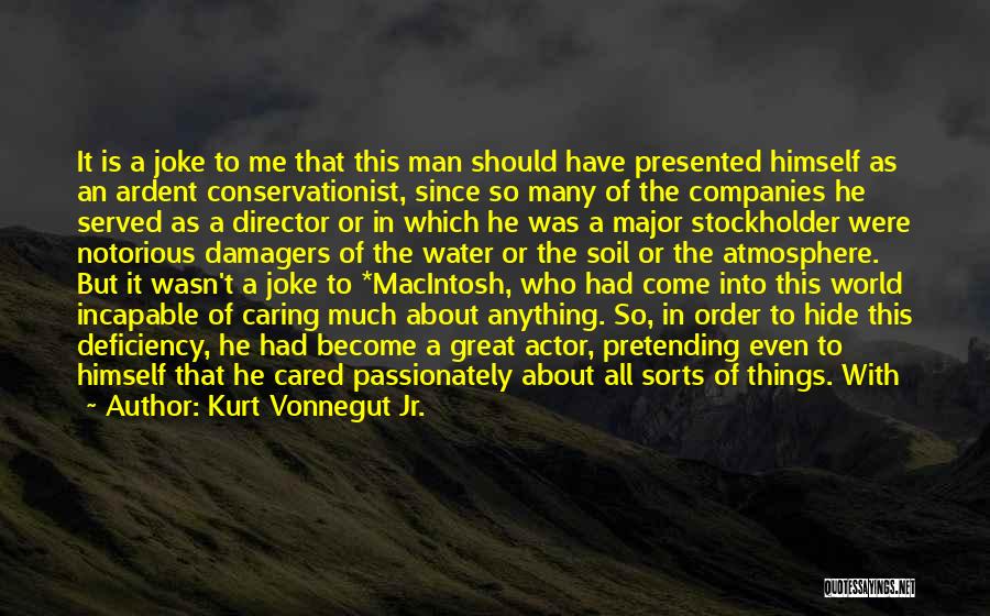 Kurt Vonnegut Jr. Quotes: It Is A Joke To Me That This Man Should Have Presented Himself As An Ardent Conservationist, Since So Many