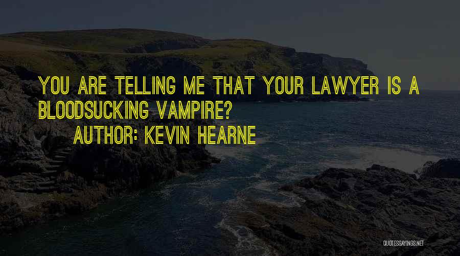 Kevin Hearne Quotes: You Are Telling Me That Your Lawyer Is A Bloodsucking Vampire?