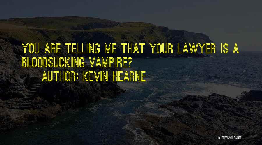 Kevin Hearne Quotes: You Are Telling Me That Your Lawyer Is A Bloodsucking Vampire?