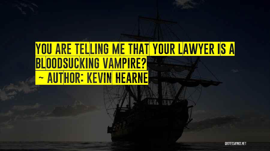 Kevin Hearne Quotes: You Are Telling Me That Your Lawyer Is A Bloodsucking Vampire?