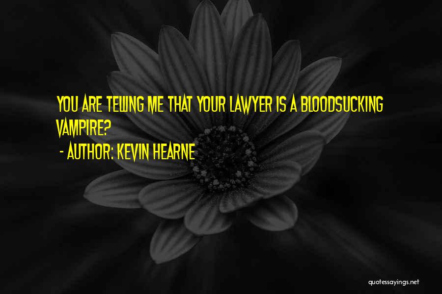 Kevin Hearne Quotes: You Are Telling Me That Your Lawyer Is A Bloodsucking Vampire?